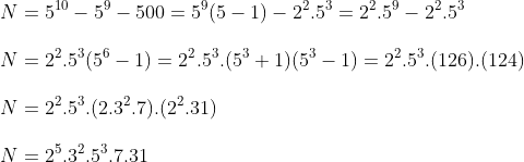 Fator Primo Gif.latex?\\N=5^{10}-5^9-500%20=%205^9(5-1)-2^2.5^3%20=%202^2.5^9%20-%202^2.5^3\\\\N=2^2.5^3(5^6-1)=2^2.5^3.(5^3+1)(5^3-1)=2^2.5^3.(126).(124)\\\\N=2^2.5^3.(2.3^2.7).(2^2.31)%20\\\\N=2^5.3^2.5^3.7